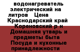 водонагреватель электрический на 80 литров › Цена ­ 6 000 - Краснодарский край, Кореновский р-н Домашняя утварь и предметы быта » Посуда и кухонные принадлежности   